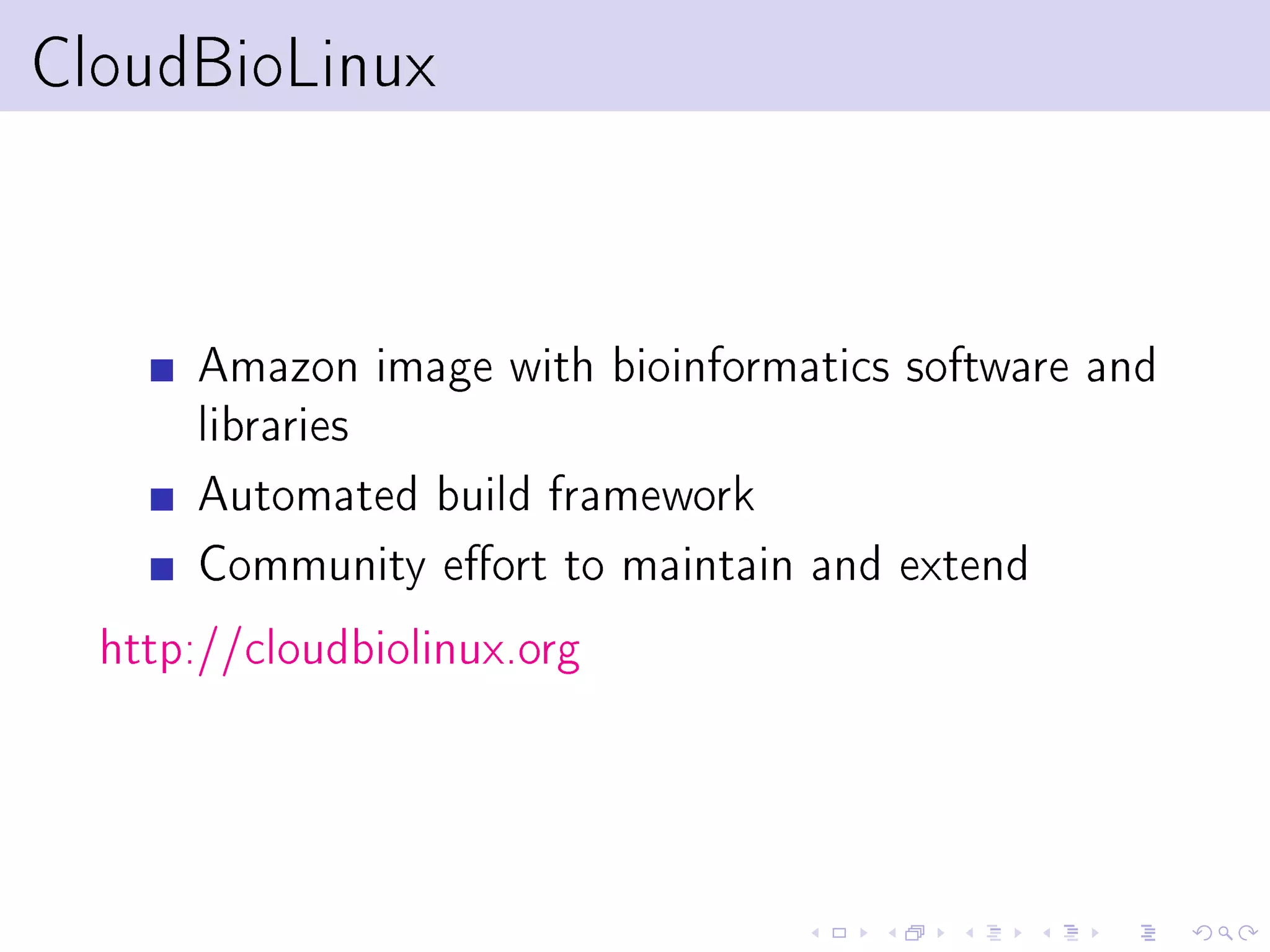 CloudBioLinux



       Amazon image with bioinformatics software and
       libraries
       Automated build framework
       Community eort to maintain and extend
  http://cloudbiolinux.org
 