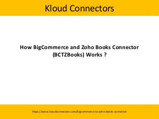 Kloud Connectors
How BigCommerce and Zoho Books Connector
(BCTZBooks) Works ?
https://www.kloudconnectors.com/bigcommerce-to-zoho-books-connector
 