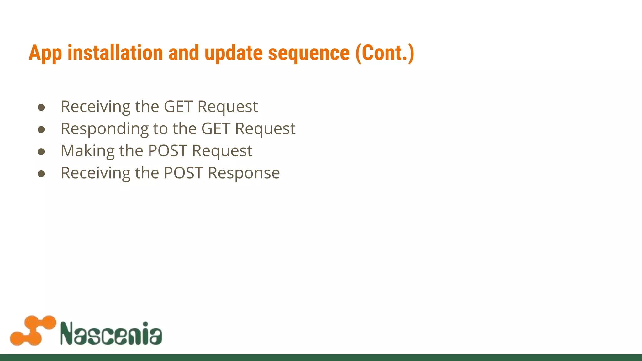 App installation and update sequence (Cont.)
● Receiving the GET Request
● Responding to the GET Request
● Making the POST Request
● Receiving the POST Response
 