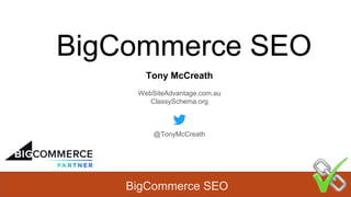 BigCommerce SEO
BigCommerce SEO
Tony McCreath
WebSiteAdvantage.com.au
ClassySchema.org
@TonyMcCreath
 