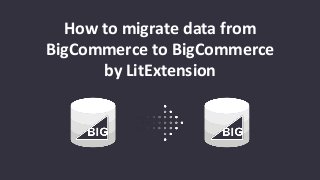 How to migrate data from
BigCommerce to BigCommerce
by LitExtension
 