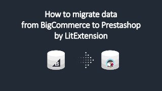 How to migrate data
from BigCommerce to Prestashop
by LitExtension
 