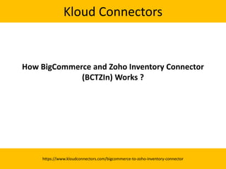 Kloud Connectors
How BigCommerce and Zoho Inventory Connector
(BCTZIn) Works ?
https://www.kloudconnectors.com/bigcommerce-to-zoho-inventory-connector
 