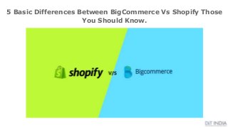 5 Basic Differences Between BigCommerce Vs Shopify Those
You Should Know.
 