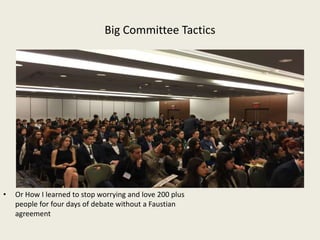 Big Committee Tactics
• Or How I learned to stop worrying and love 200 plus
people for four days of debate without a Faustian
agreement
 