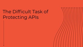 The Difﬁcult Task of
Protecting APIs
 