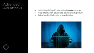 Advanced
API Attacks
● OWASP API Top 10 identiﬁes known attacks
● Hackers launch advanced attacks using ML/AI
● Advanced attacks are unpredictable
 