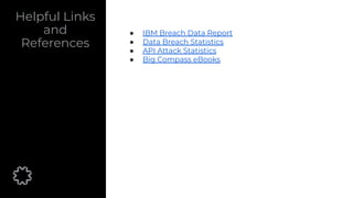 Helpful Links
and
References
● IBM Breach Data Report
● Data Breach Statistics
● API Attack Statistics
● Big Compass eBooks
 