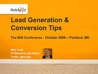 Lead Generation & Conversion TipsThe BIG Conference - October 2009 – Portland, ME,[object Object],Mike Volpe,[object Object],VP Marketing @HubSpot,[object Object],Twitter: @mvolpe,[object Object]