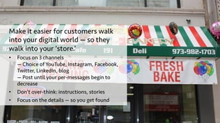 Make it easier for customers walk
into your digital world — so they
walk into your ‘store.’
•  Focus on 3 channels
— Choic...