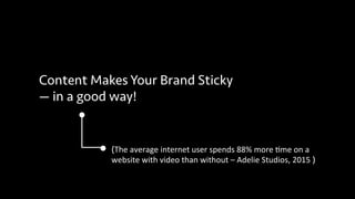 Content Makes Your Brand Sticky
— in a good way!
(The	
  average	
  internet	
  user	
  spends	
  88%	
  more	
  1me	
  on...