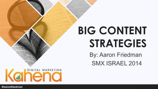 BIG CONTENT
STRATEGIES
By: Aaron Friedman
SMX ISRAEL 2014

@aaronfriedman

 