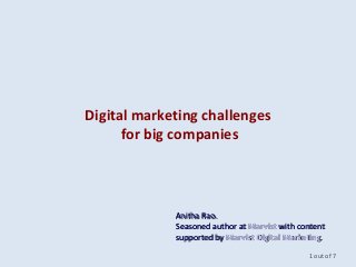 Digital marketing challenges
for big companies
Anitha Rao.Anitha Rao.
Seasoned author atSeasoned author at MarvistMarvist with contentwith content
supported bysupported by Marvist Digital MarketingMarvist Digital Marketing..
1 out of 7
 