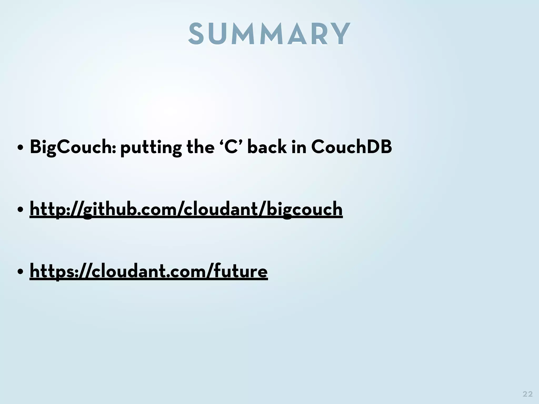 22
SUMMARY
• BigCouch: putting the ‘C’ back in CouchDB
• http://github.com/cloudant/bigcouch
• https://cloudant.com/future
 