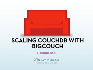 SCALING COUCHDB WITH
BIGCOUCH
a. kocoloski
O’Reilly Webcast
October 2010
 