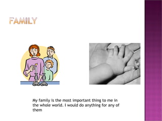 My family is the most important thing to me in the whole world. I would do anything for any of them 