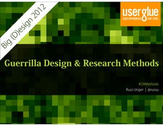 12
            20
          n
       sig
       )e
  (D
   g
Bi




  Guerrilla Design & Research Methods

                                    #GRMethods
                             Russ Unger ¦ @russu
 