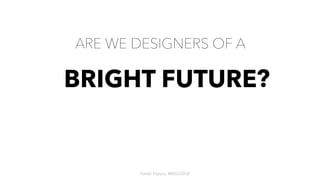 ARE WE DESIGNERS OF A
BRIGHT FUTURE
OR
CYBER-ARMAGEDDON?
?
Pawel Kopysc, #BIGD2018
 