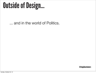Outside of Design...
... and in the world of Politics.

#stupidcustomers
Sunday, October 20, 13

 