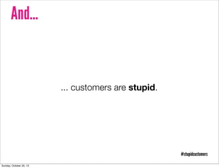 And...

... customers are stupid.

#stupidcustomers
Sunday, October 20, 13

 