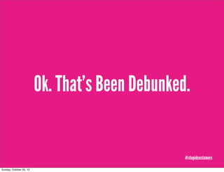 Ok. That’s Been Debunked.

#stupidcustomers
Sunday, October 20, 13

 