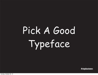 Pick A Good
Typeface
#stupidcustomers
Sunday, October 20, 13

 