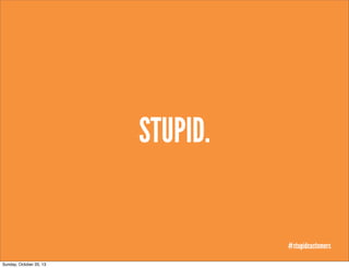 STUPID.

#stupidcustomers
Sunday, October 20, 13

 