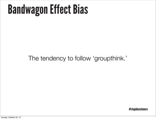 Bandwagon Effect Bias

The tendency to follow ‘groupthink.’

#stupidcustomers
Sunday, October 20, 13

 