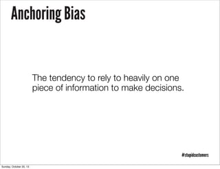 Anchoring Bias

The tendency to rely to heavily on one
piece of information to make decisions.

#stupidcustomers
Sunday, October 20, 13

 