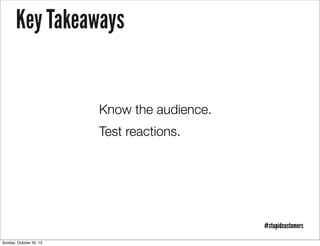 Key Takeaways

Know the audience.
Test reactions.

#stupidcustomers
Sunday, October 20, 13

 