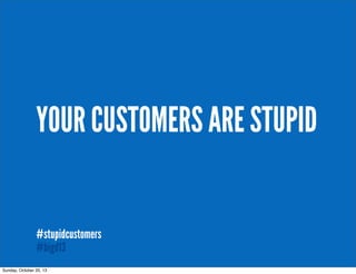 YOUR CUSTOMERS ARE STUPID
#stupidcustomers
#bigd13
Sunday, October 20, 13

#stupidcustomers

 