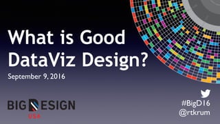 #BigD16
@rtkrum
September 9, 2016
What is Good
DataViz Design?
 