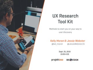 UX Research
Tool Kit
Methods to start you on your way to
user discovery
Kelly Moran & Jessie Webster
@kel_moran @JessieWebster15
Sept. 20, 2018
10:00-4:30
 