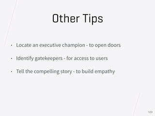 Other Tips
• Locate an executive champion - to open doors
• Identify gatekeepers - for access to users
• Tell the compelli...