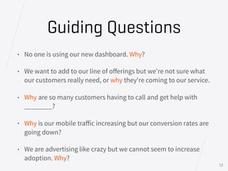 Guiding Questions
• No one is using our new dashboard. Why?
• We want to add to our line of oﬀerings but we're not sure wh...