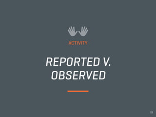 REPORTED V.
OBSERVED
ACTIVITY
28
 