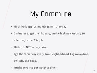 • My drive is approximately 18 min one way
• 5 minutes to get the highway, on the highway for only 10
minutes, I drive 79m...