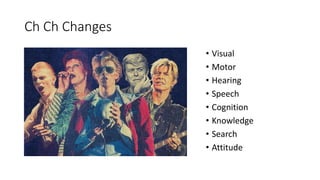 Ch Ch Changes
• Visual
• Motor
• Hearing
• Speech
• Cognition
• Knowledge
• Search
• Attitude
 
