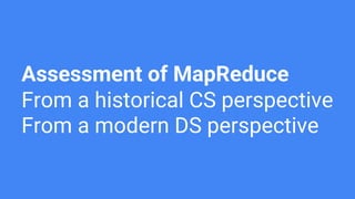 Assessment of MapReduce
From a historical CS perspective
From a modern DS perspective
 