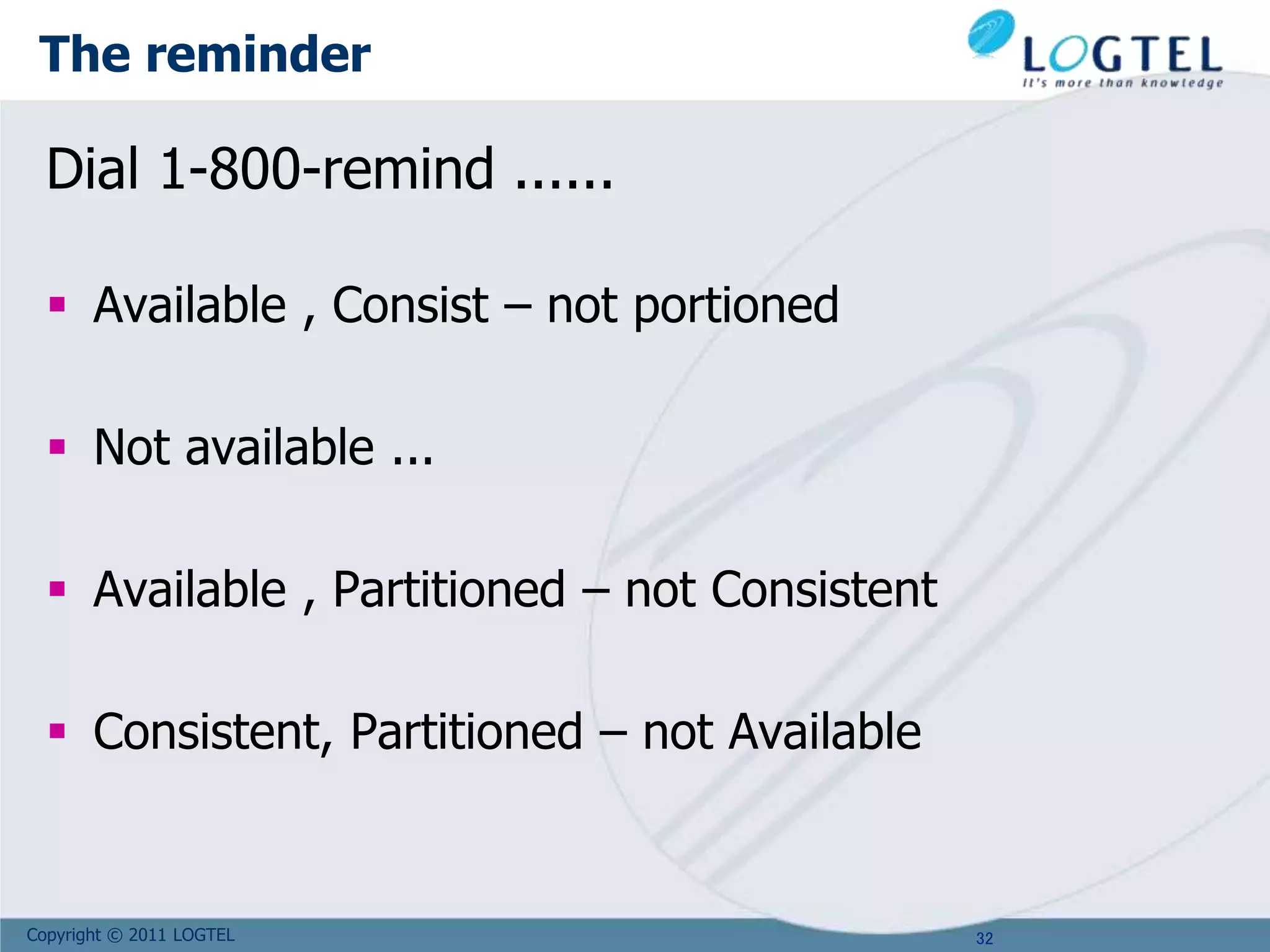 Copyright © 2011 LOGTEL
The reminder
Dial 1-800-remind ......
 Available , Consist – not portioned
 Not available ...
 Available , Partitioned – not Consistent
 Consistent, Partitioned – not Available
32
 
