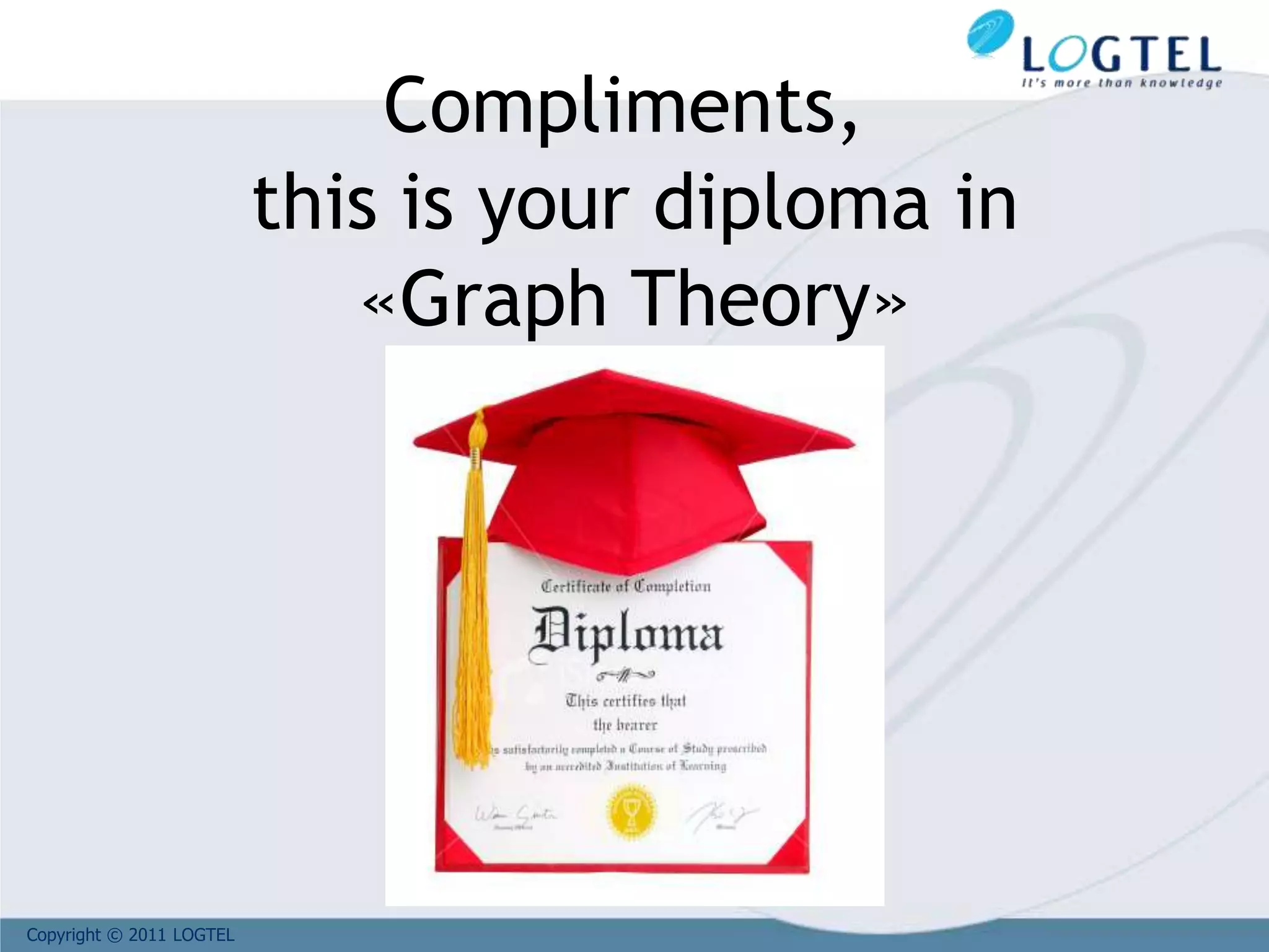Copyright © 2011 LOGTEL
Compliments,
this is your diploma in
«Graph Theory»
 
