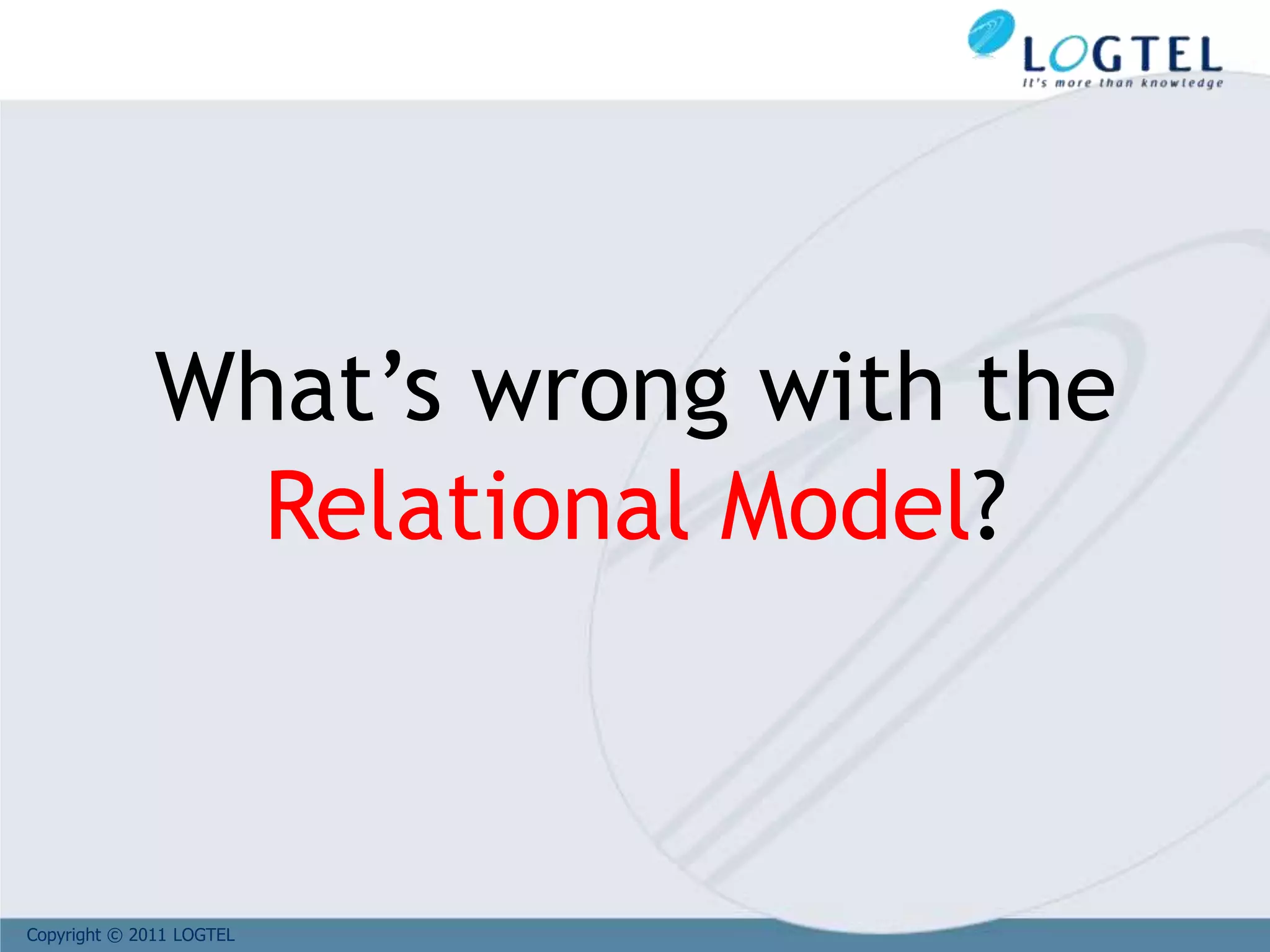Copyright © 2011 LOGTEL
What’s wrong with the
Relational Model?
 