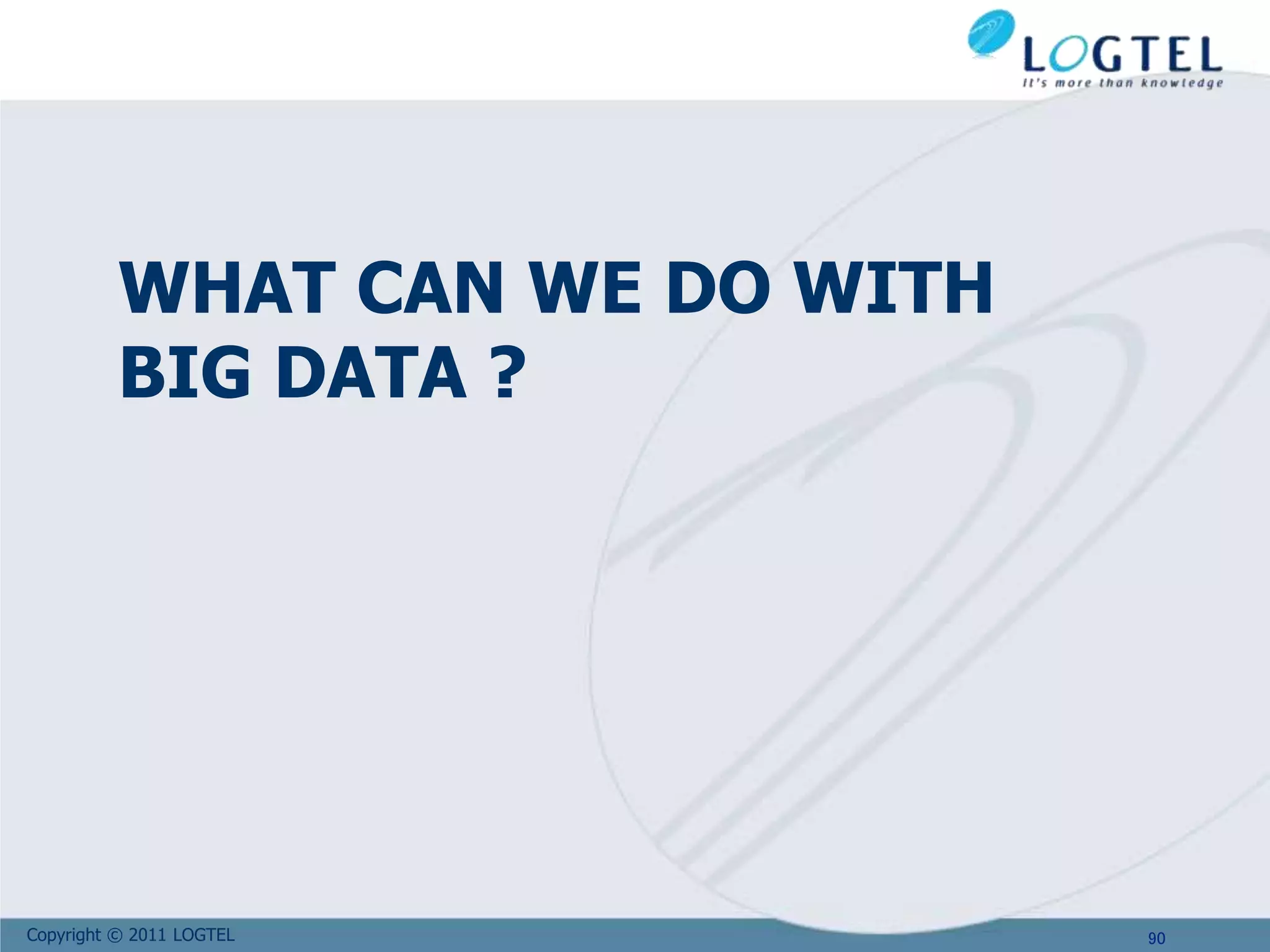 Copyright © 2011 LOGTEL
WHAT CAN WE DO WITH
BIG DATA ?
90
 