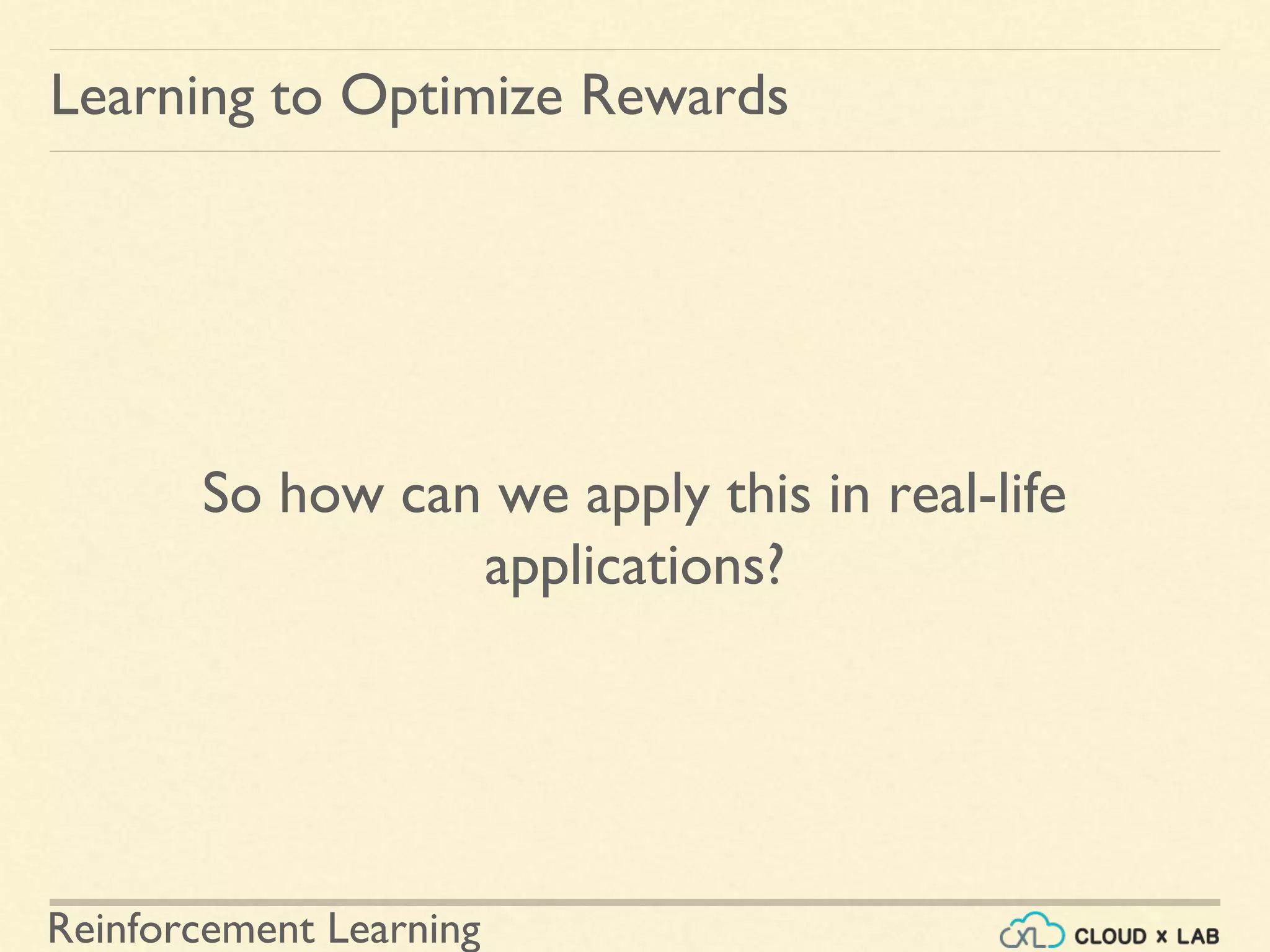 Reinforcement Learning
So how can we apply this in real-life
applications?
Learning to Optimize Rewards
 