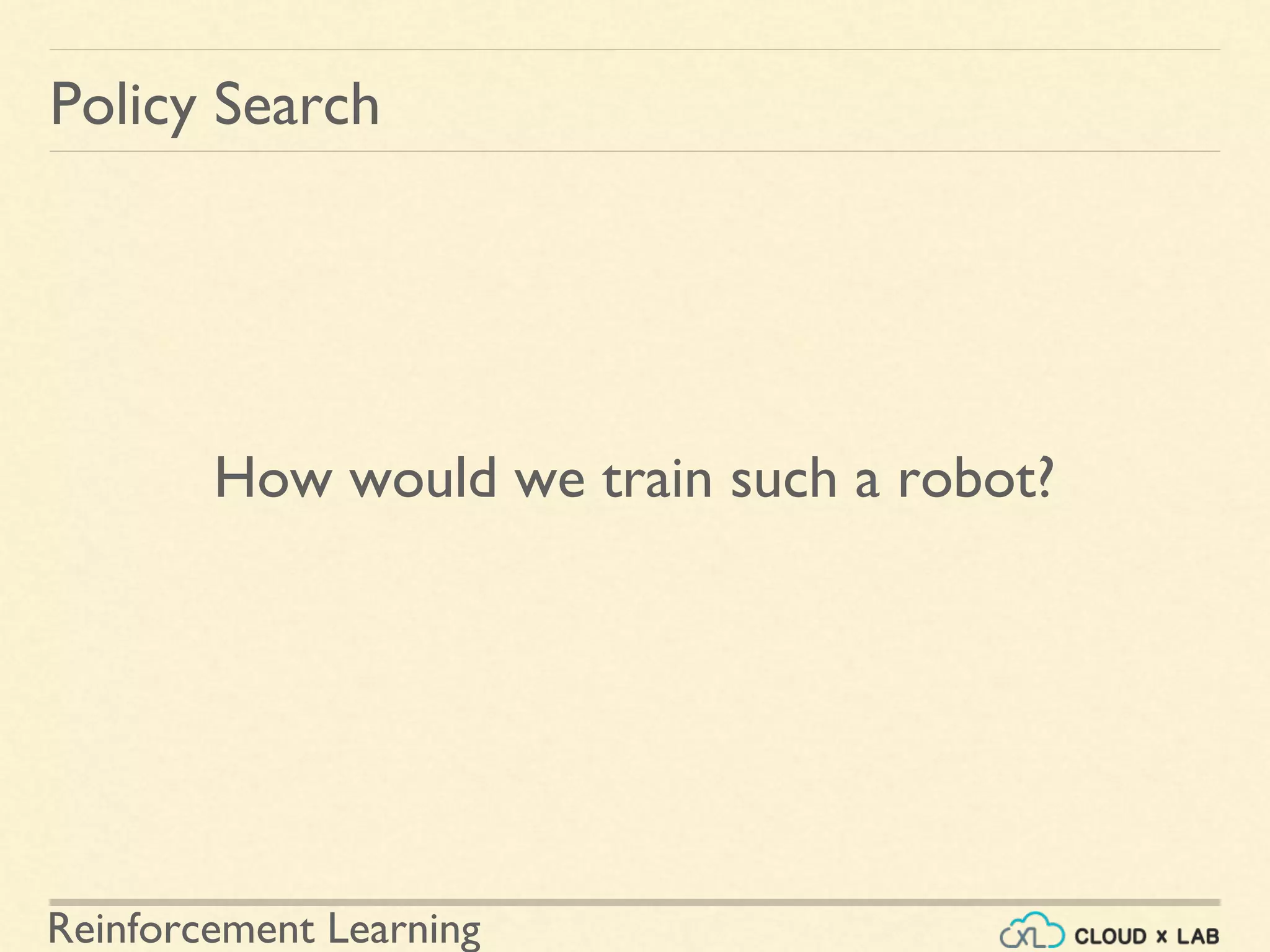 Reinforcement Learning
How would we train such a robot?
Policy Search
 