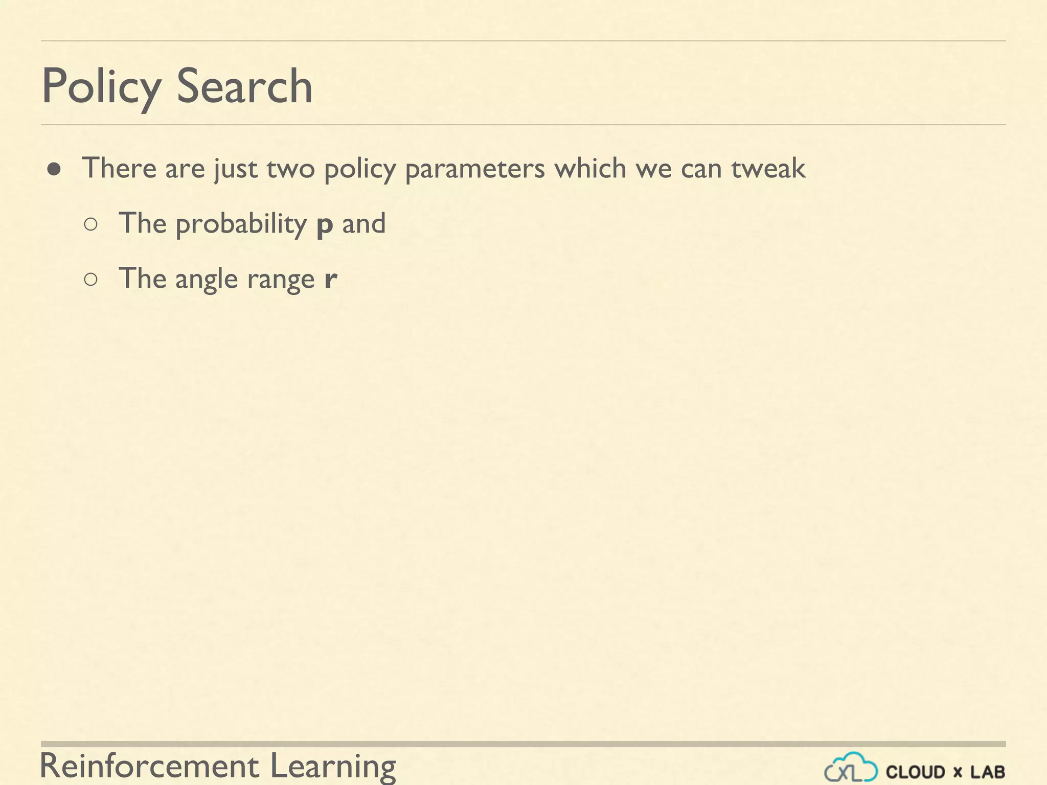 Reinforcement Learning
● There are just two policy parameters which we can tweak
○ The probability p and
○ The angle range r
Policy Search
 