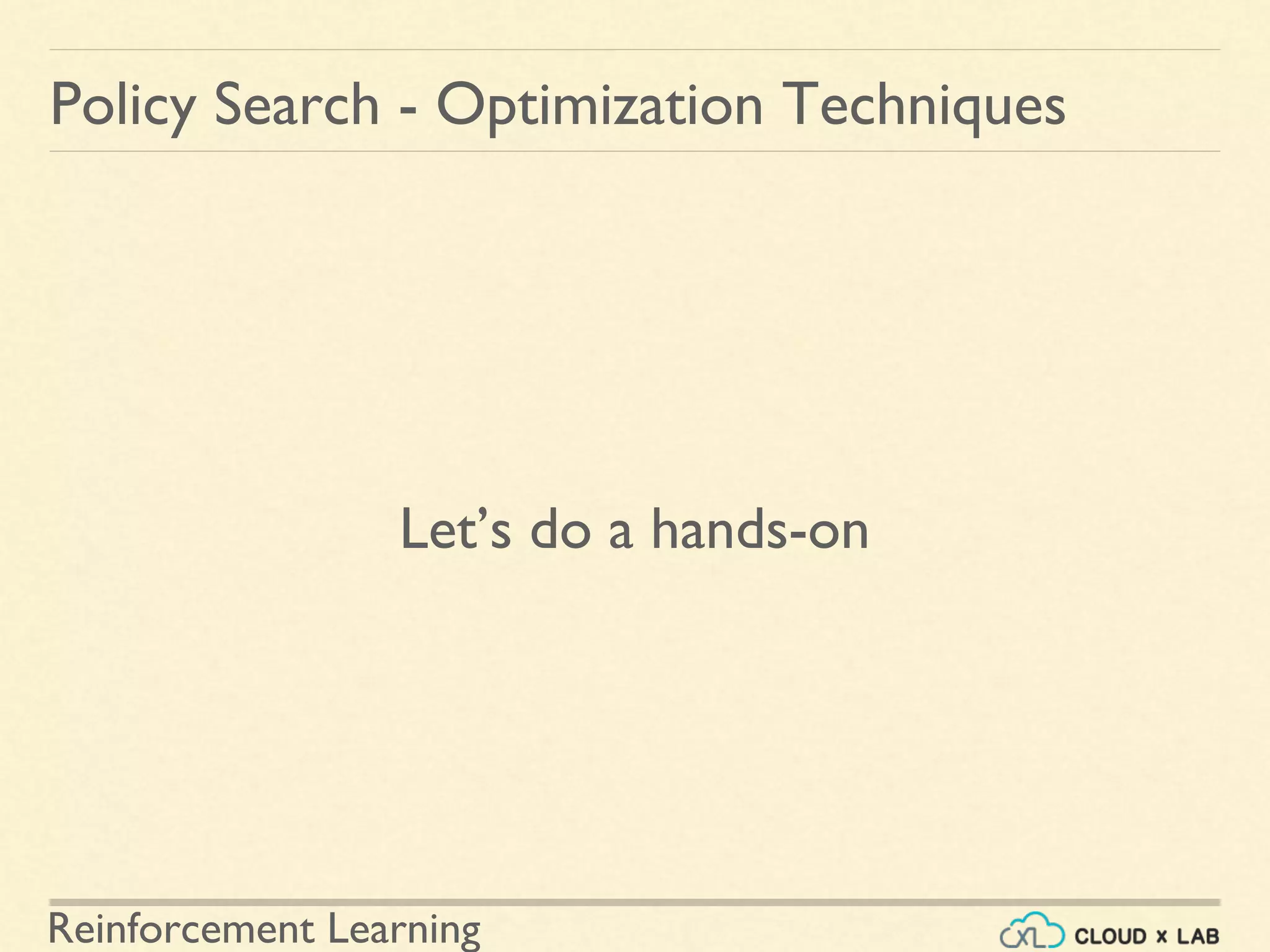Reinforcement Learning
Let’s do a hands-on
Policy Search - Optimization Techniques
 