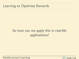 Reinforcement Learning
So how can we apply this in real-life
applications?
Learning to Optimize Rewards
 