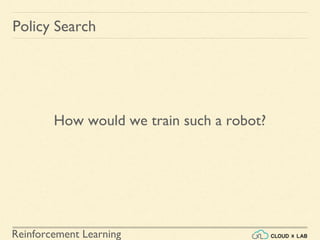 Reinforcement Learning
How would we train such a robot?
Policy Search
 