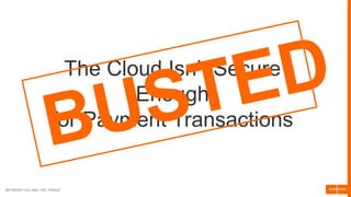 BETWEEN YOU AND THE THREAT
The Cloud Isn’t Secure
Enough
for Payment Transactions
 